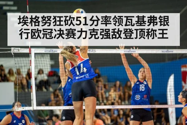 埃格努狂砍51分率领瓦基弗银行欧冠决赛力克强敌登顶称王